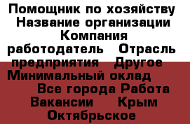 Помощник по хозяйству › Название организации ­ Компания-работодатель › Отрасль предприятия ­ Другое › Минимальный оклад ­ 30 000 - Все города Работа » Вакансии   . Крым,Октябрьское